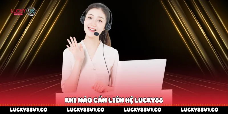 Khi nào cần liên hệ Lucky88