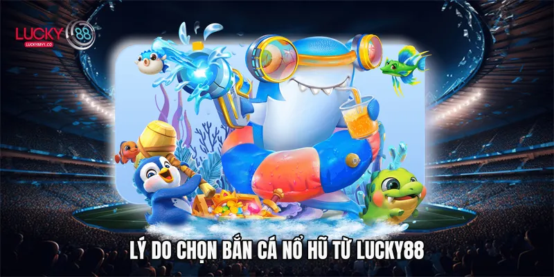 Lý do chọn bắn cá nổ hũ từ Lucky88