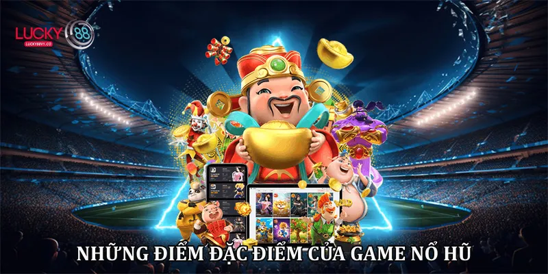 Những điểm đặc điểm của game nổ hũ